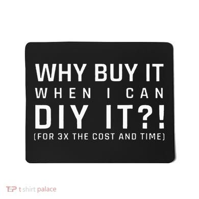 Why Buy It When I Can Diy It For 3x The Cost And Time Mousepad