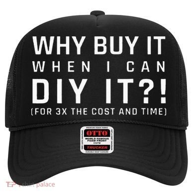 Why Buy It When I Can Diy It For 3x The Cost And Time Hat