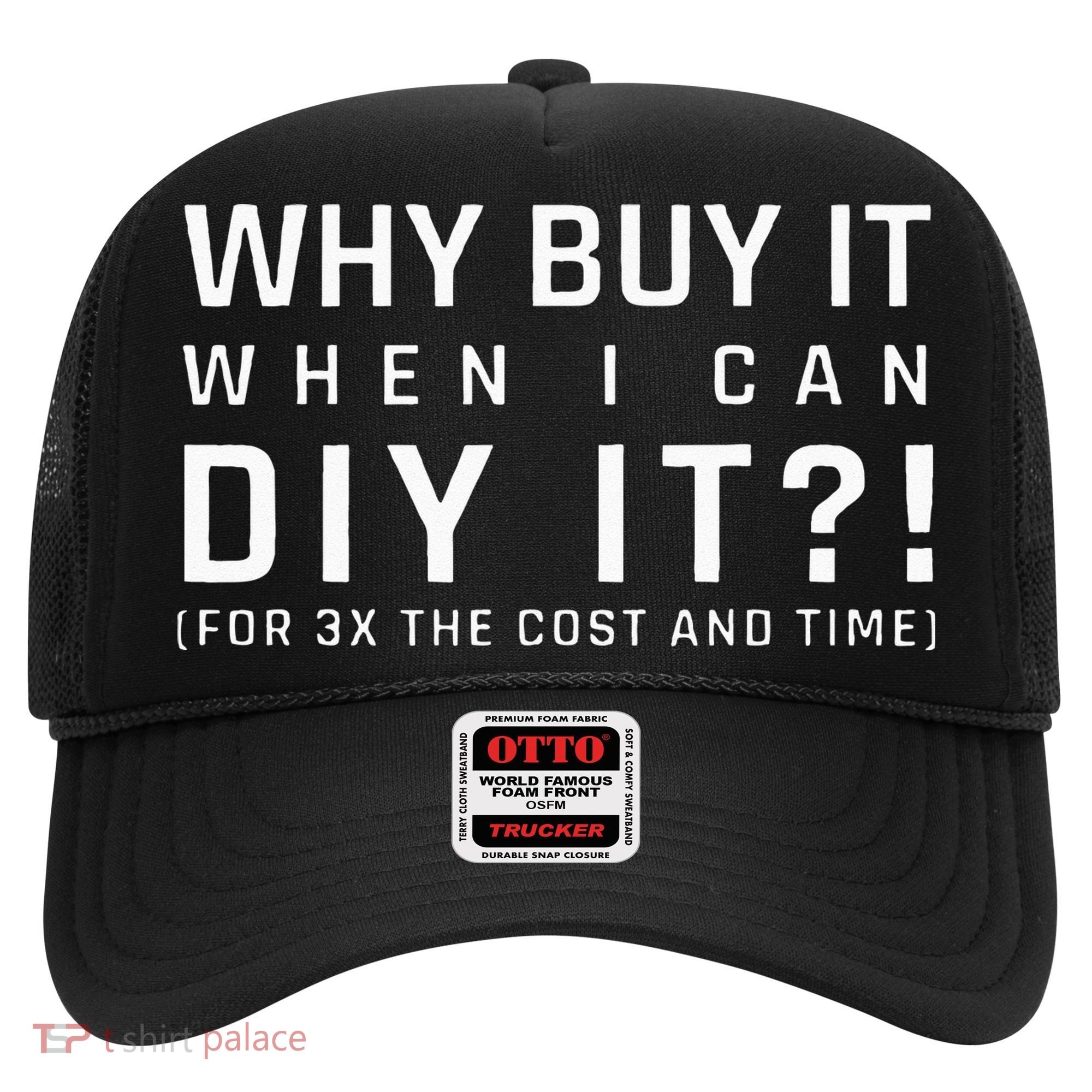 Why Buy It When I Can Diy It For 3x The Cost And Time Hat