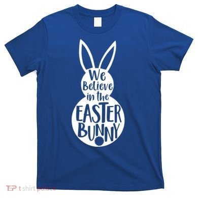 We Believe In The Easter Bunny T-Shirt