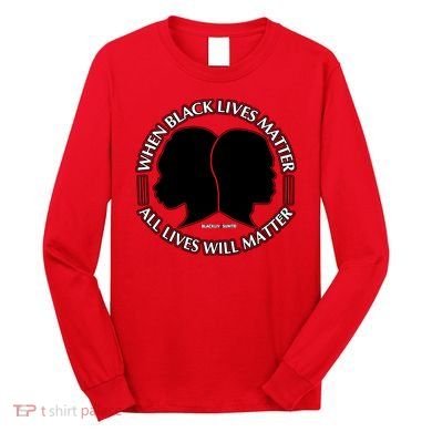 When Black Lives Matter All Lives Will Matter Long Sleeve Shirt