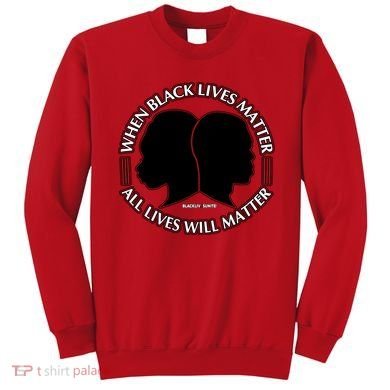 When Black Lives Matter All Lives Will Matter Sweatshirt
