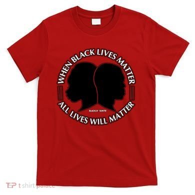 When Black Lives Matter All Lives Will Matter T-Shirt