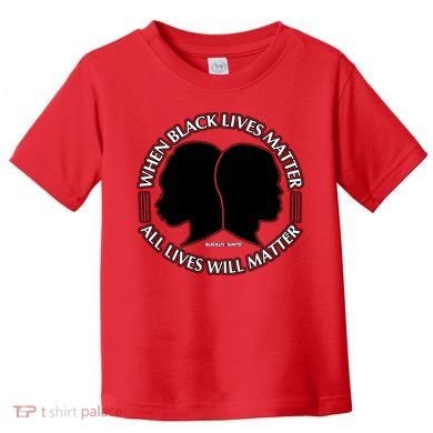 When Black Lives Matter All Lives Will Matter Toddler T-Shirt