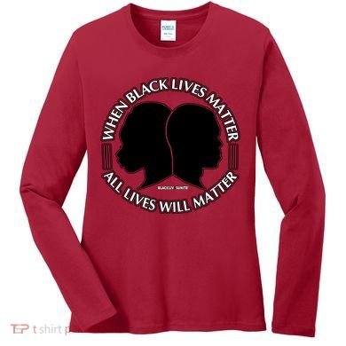 When Black Lives Matter All Lives Will Matter Women's Long Sleeve Shirt