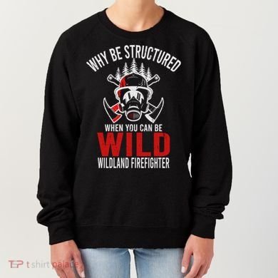 Why Be Structured When You Can Be Wild Wildland Fire Gift Women's Sweatshirt