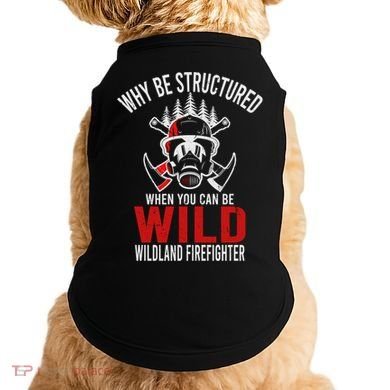 Why Be Structured When You Can Be Wild Wildland Fire Gift Doggie Tank