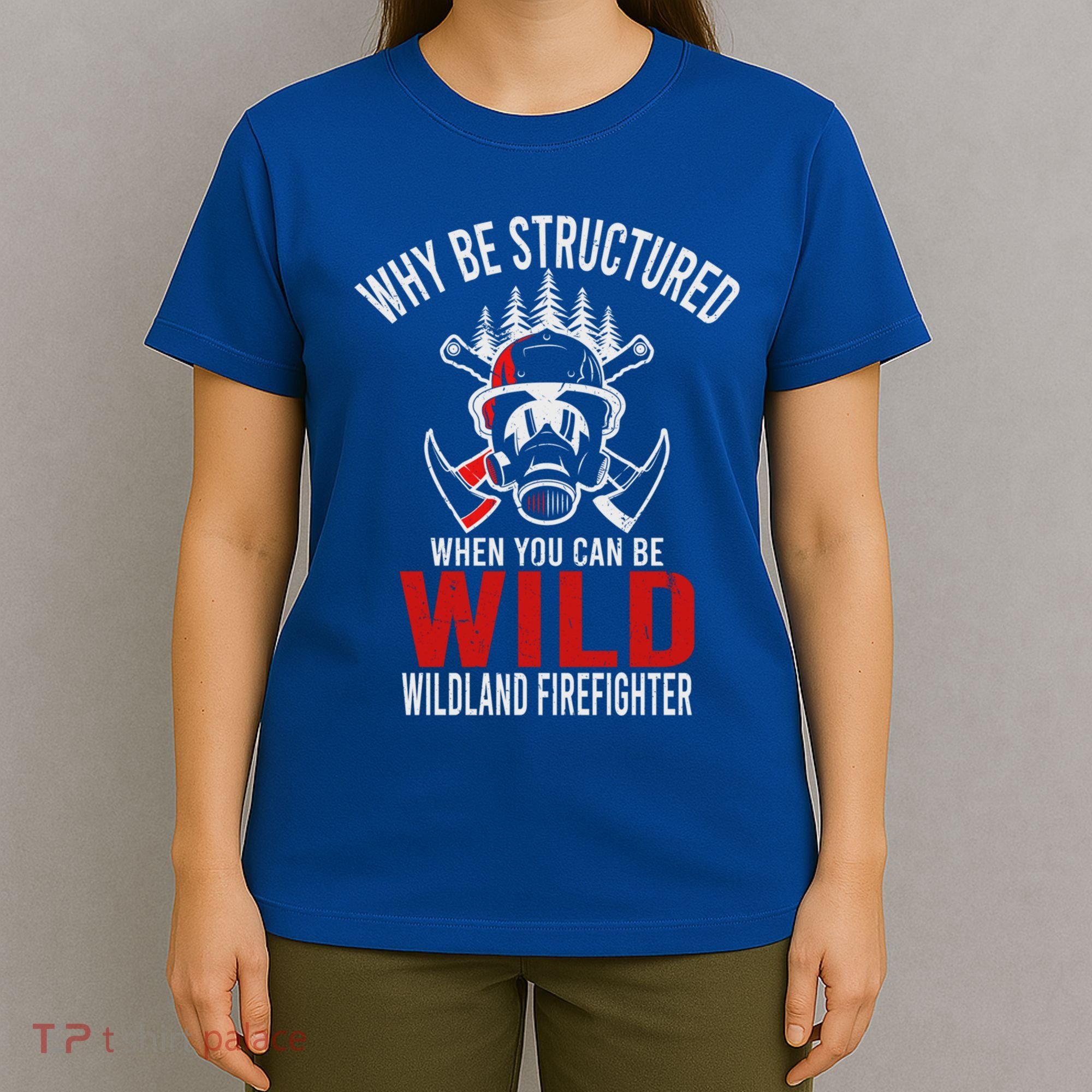 Why Be Structured When You Can Be Wild Wildland Fire Gift T-Shirt