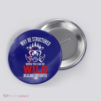 Why Be Structured When You Can Be Wild Wildland Fire Gift Button