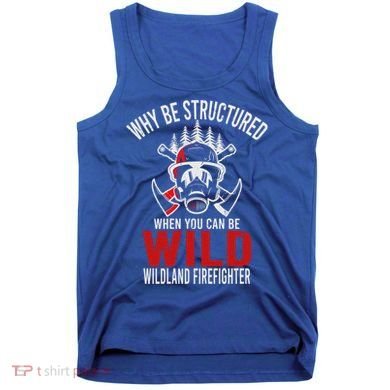 Why Be Structured When You Can Be Wild Wildland Fire Gift Tank Top