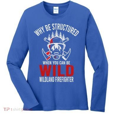 Why Be Structured When You Can Be Wild Wildland Fire Gift Women's Long Sleeve Shirt