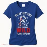 Why Be Structured When You Can Be Wild Wildland Fire Gift Women's T-Shirt thumb 0