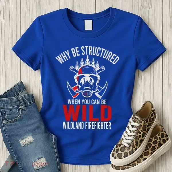 Why Be Structured When You Can Be Wild Wildland Fire Gift Women's T-Shirt
