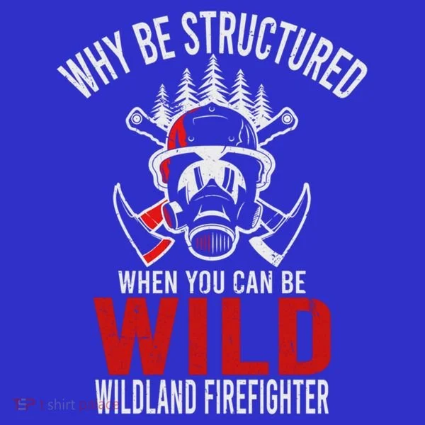Why Be Structured When You Can Be Wild Wildland Fire Gift Women's T-Shirt