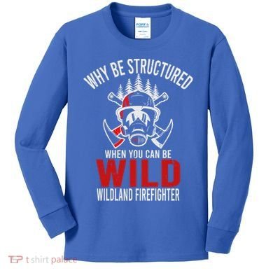 Why Be Structured When You Can Be Wild Wildland Fire Gift Kids Long Sleeve Shirt
