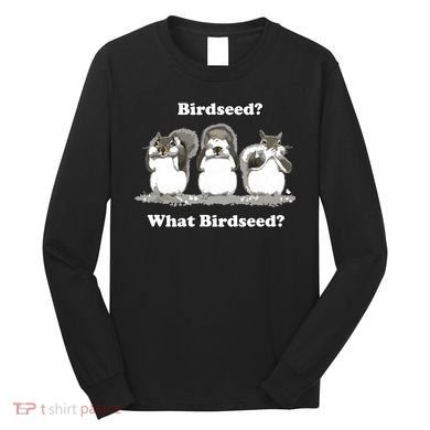 What Birdseed? Squirrel Long Sleeve Shirt