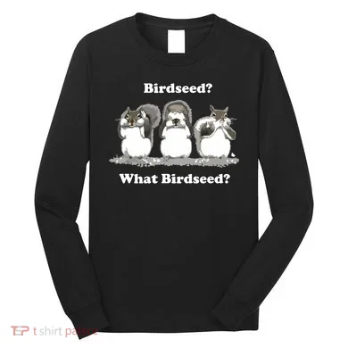 What Birdseed? Squirrel Long Sleeve Shirt