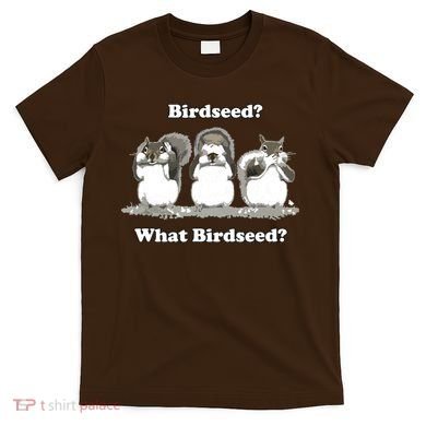 What Birdseed? Squirrel T-Shirt