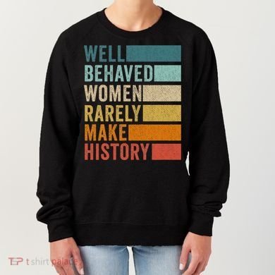 Well Behaved Women Rarely Make History Women's Sweatshirt