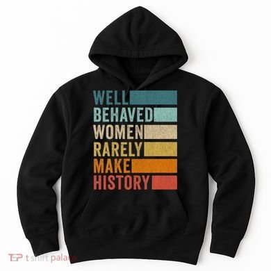 Well Behaved Women Rarely Make History Hoodie