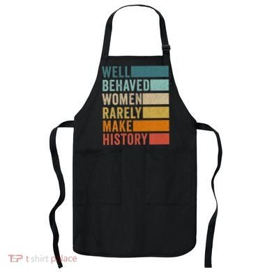Well Behaved Women Rarely Make History Apron