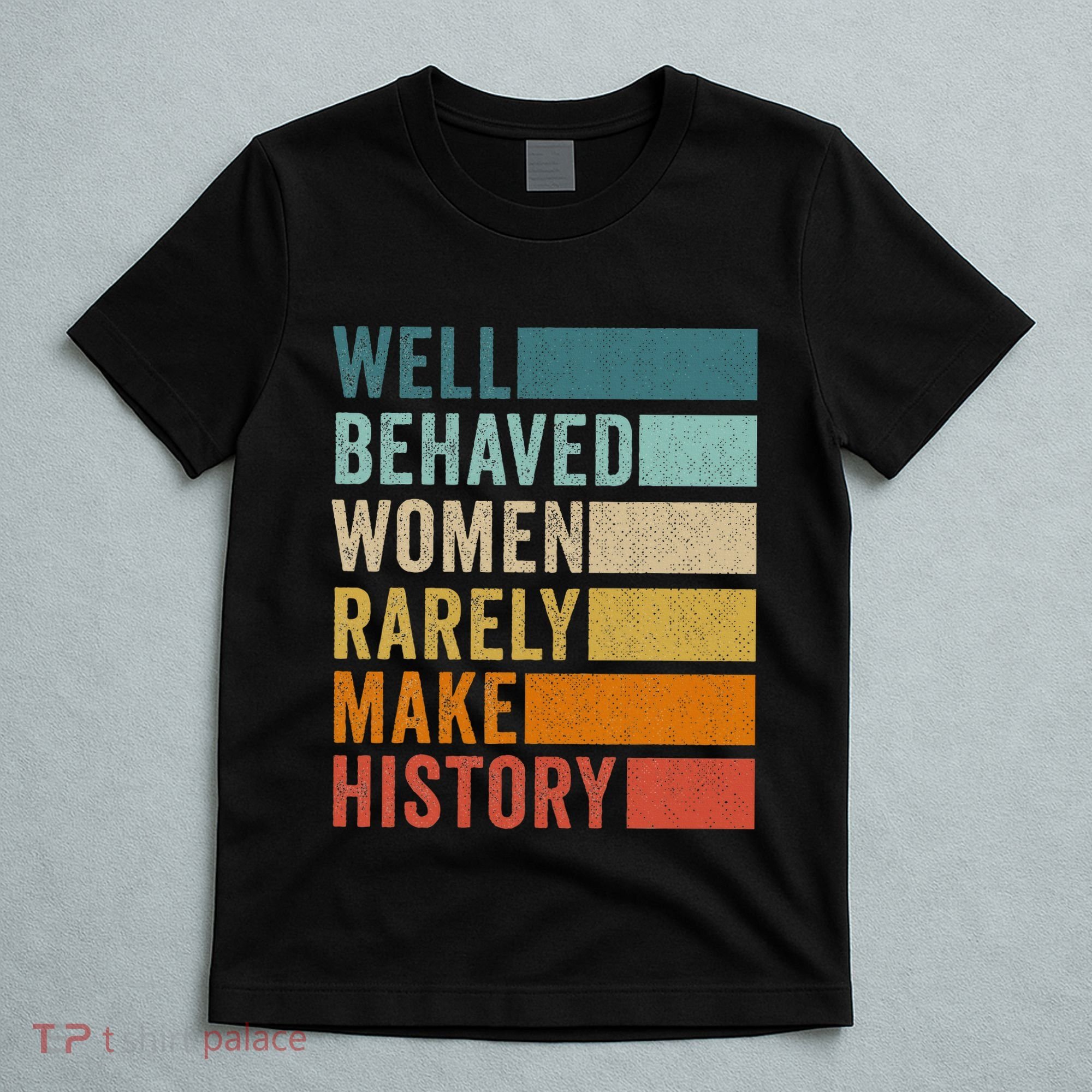 Well Behaved Women Rarely Make History T-Shirt