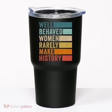 Well Behaved Women Rarely Make History Tumbler