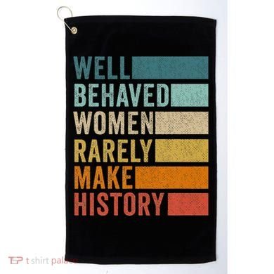 Well Behaved Women Rarely Make History Golf Towel