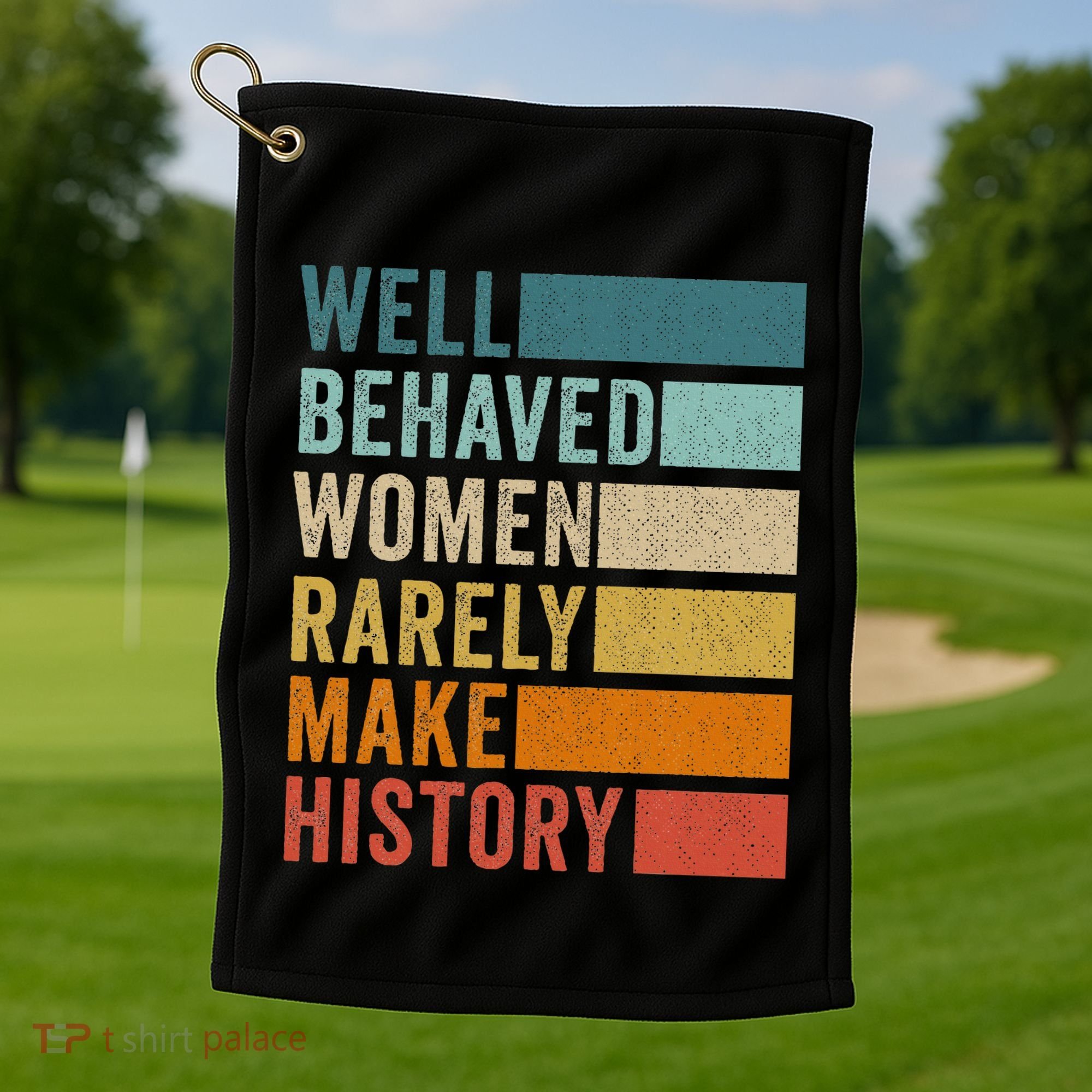 Well Behaved Women Rarely Make History Golf Towel