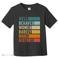 Well Behaved Women Rarely Make History Toddler T-Shirt thumb 0