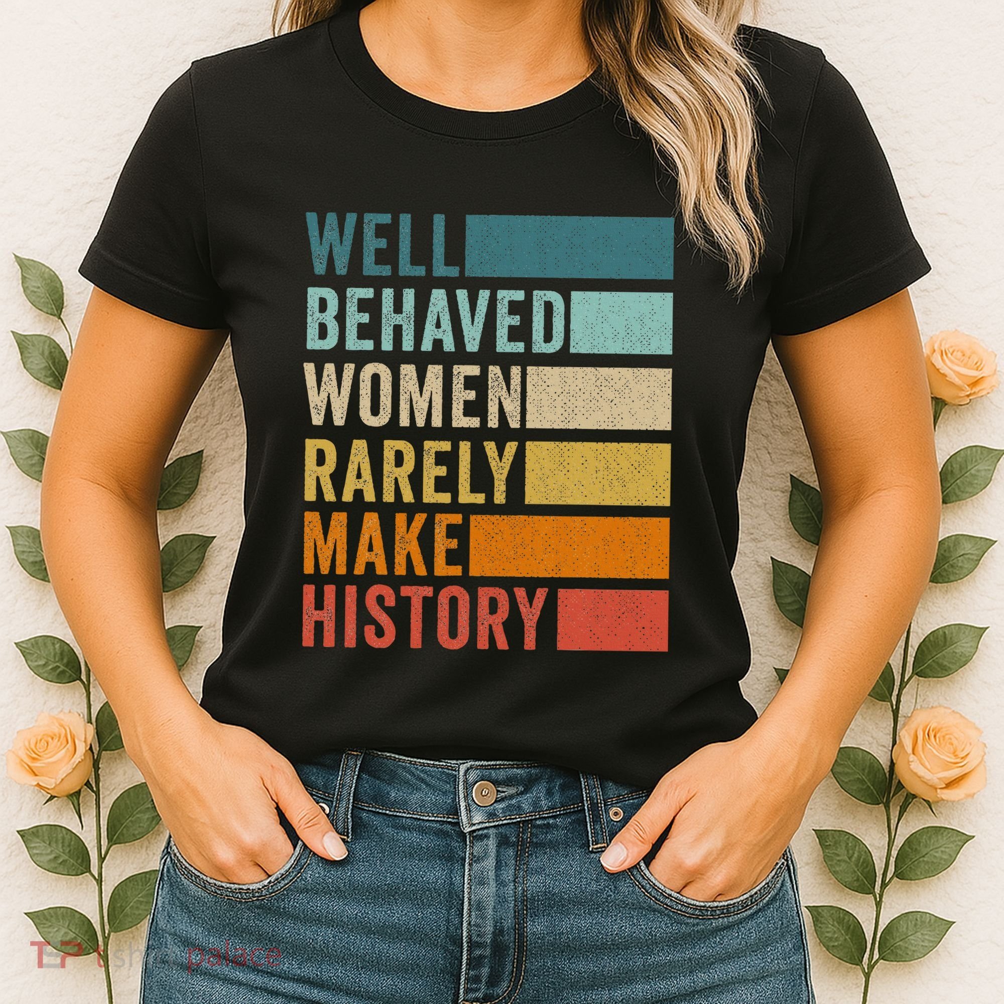 Well Behaved Women Rarely Make History Women's T-Shirt