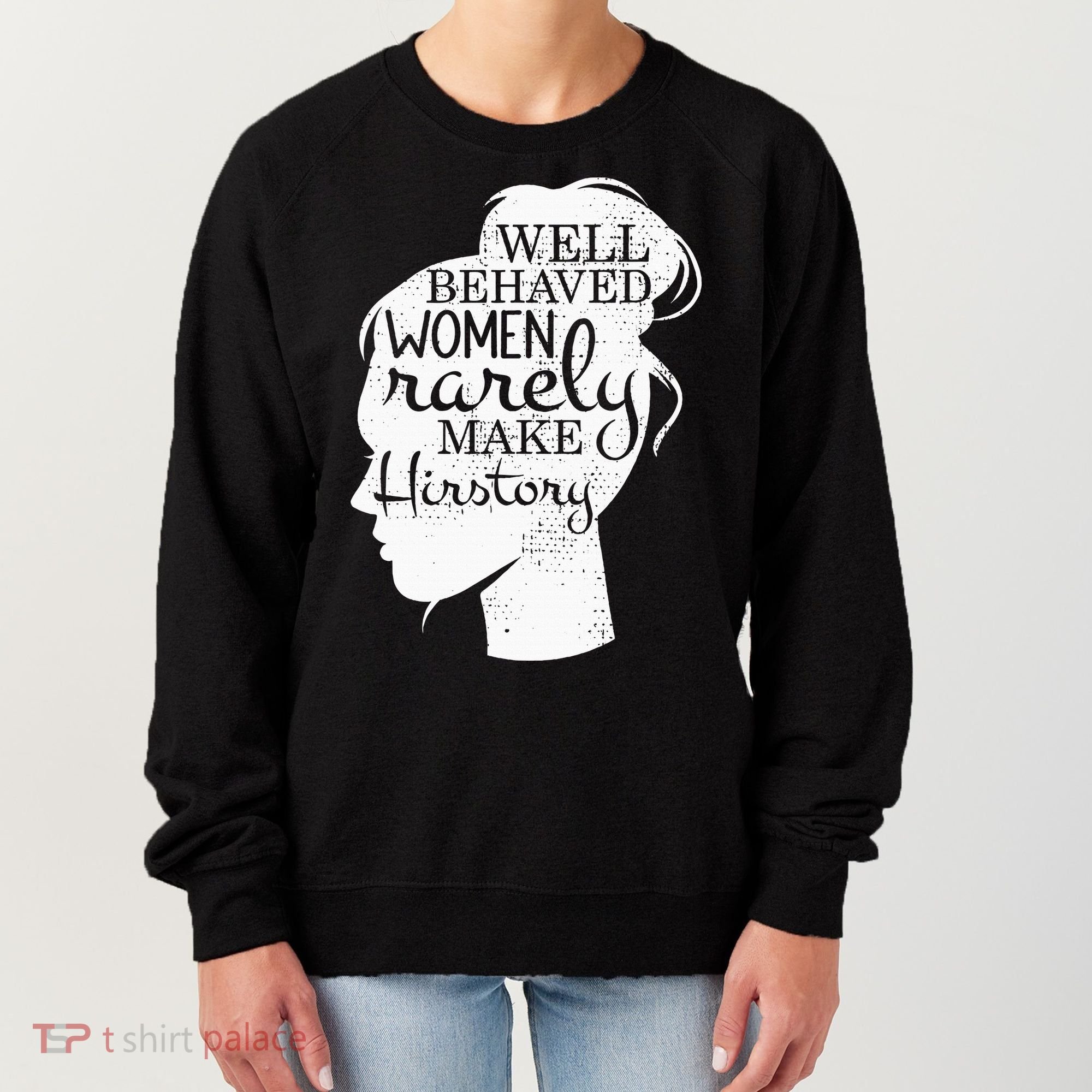 Well Behaved Women Rarely Make History Feminist Women's Sweatshirt