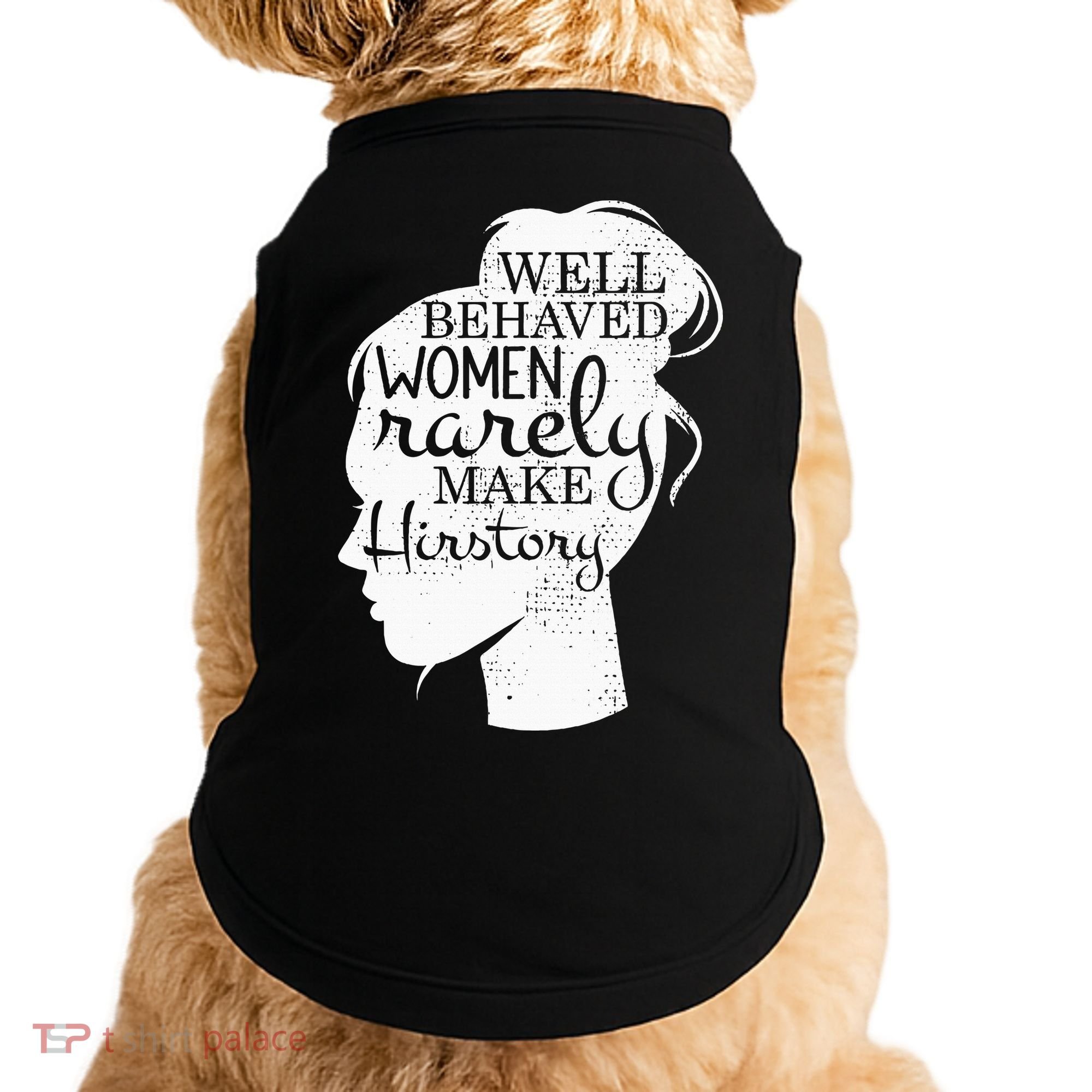 Well Behaved Women Rarely Make History Feminist Doggie Tank