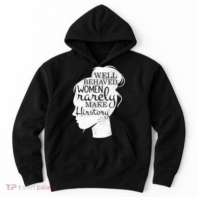 Well Behaved Women Rarely Make History Feminist Hoodie