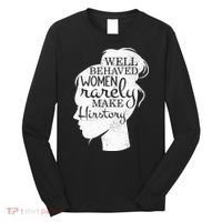 Well Behaved Women Rarely Make History Feminist Long Sleeve Shirt thumb 0