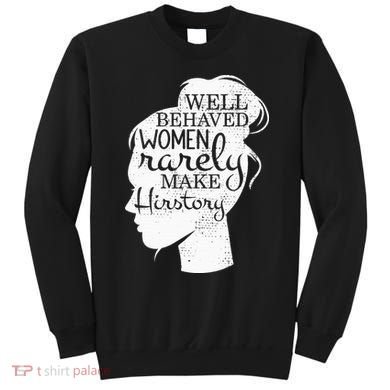 Well Behaved Women Rarely Make History Feminist Sweatshirt