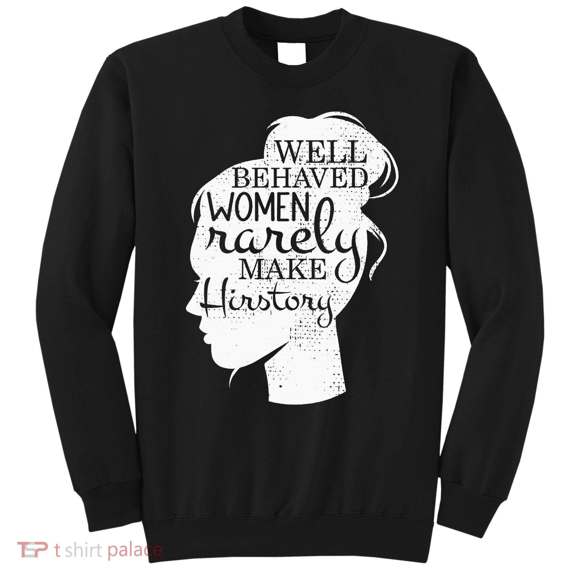 Well Behaved Women Rarely Make History Feminist Sweatshirt