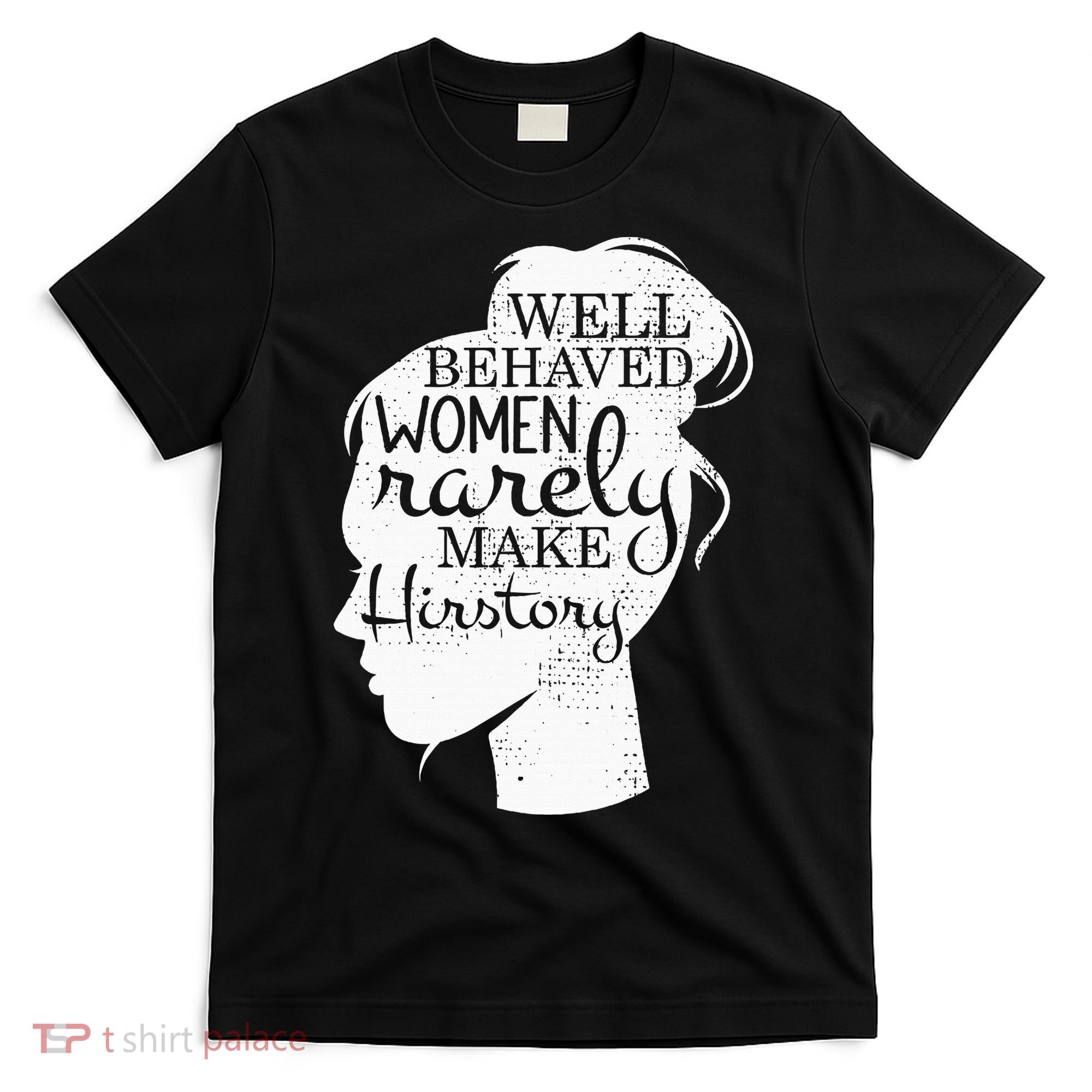 Well Behaved Women Rarely Make History Feminist T-Shirt