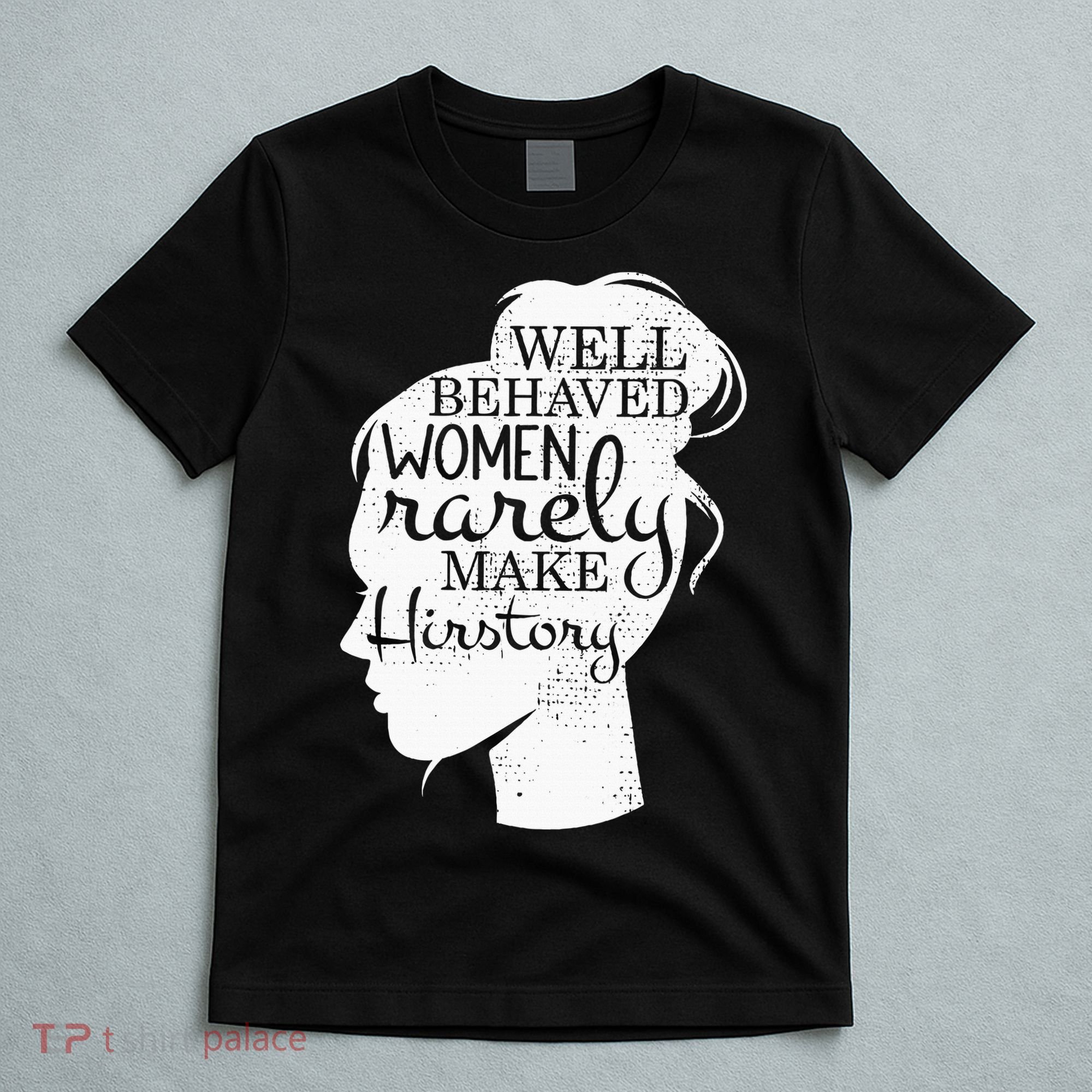 Well Behaved Women Rarely Make History Feminist T-Shirt