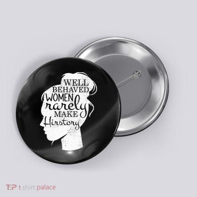 Well Behaved Women Rarely Make History Feminist Button