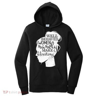 Well Behaved Women Rarely Make History Feminist Women's Hoodie