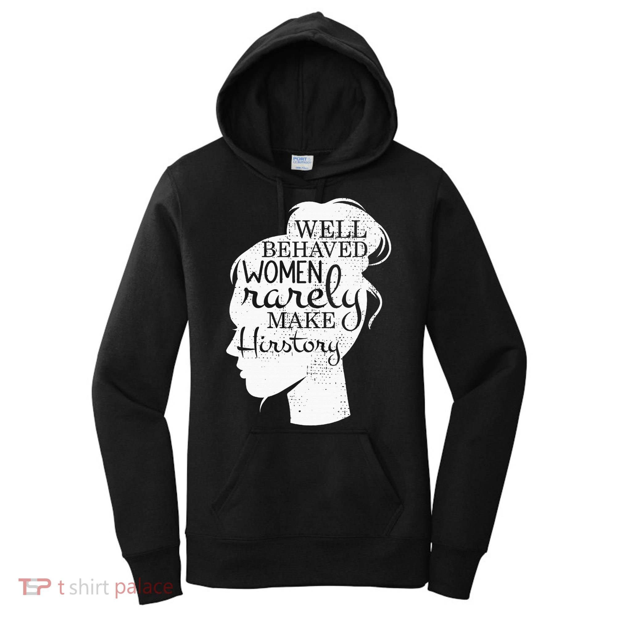 Well Behaved Women Rarely Make History Feminist Women's Hoodie