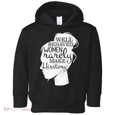 Well Behaved Women Rarely Make History Feminist Toddler Hoodie