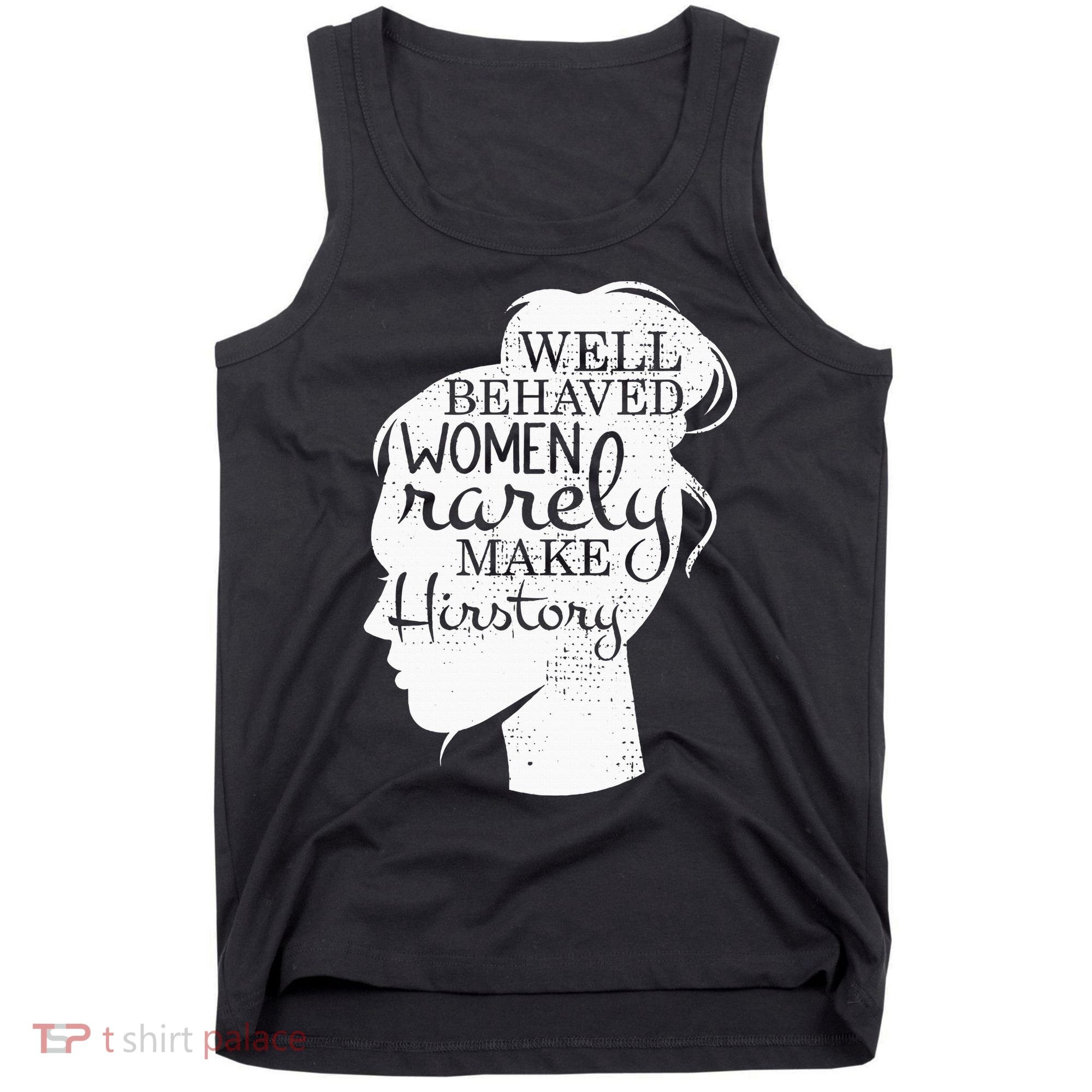 Well Behaved Women Rarely Make History Feminist Tank Top