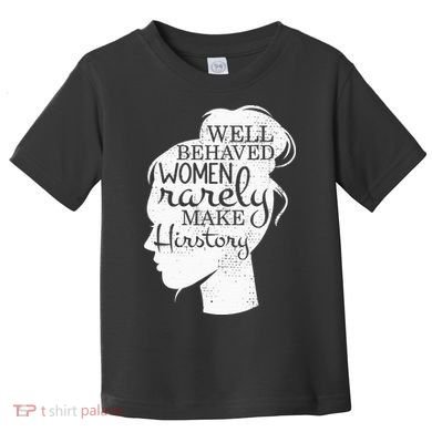 Well Behaved Women Rarely Make History Feminist Toddler T-Shirt