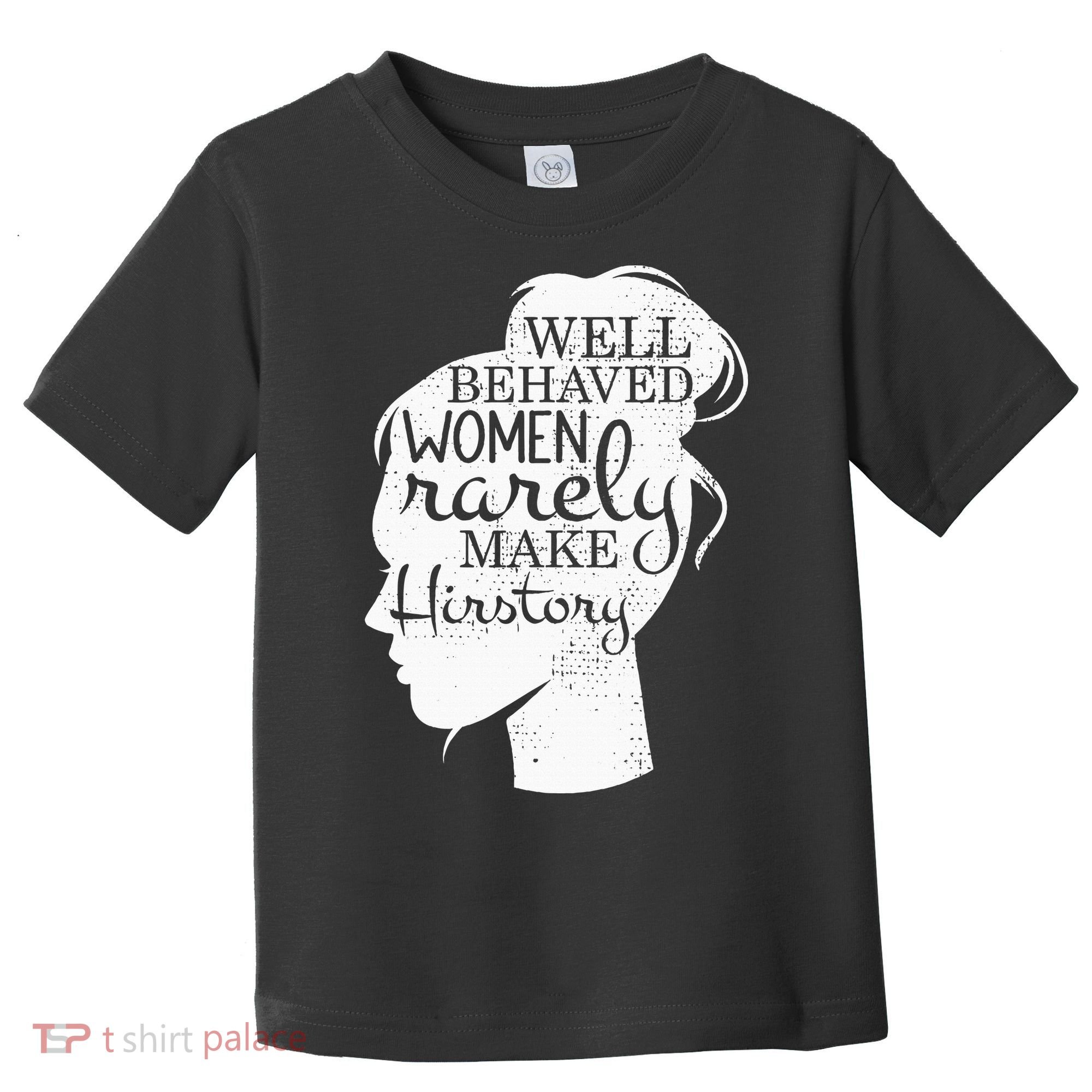 Well Behaved Women Rarely Make History Feminist Toddler T-Shirt