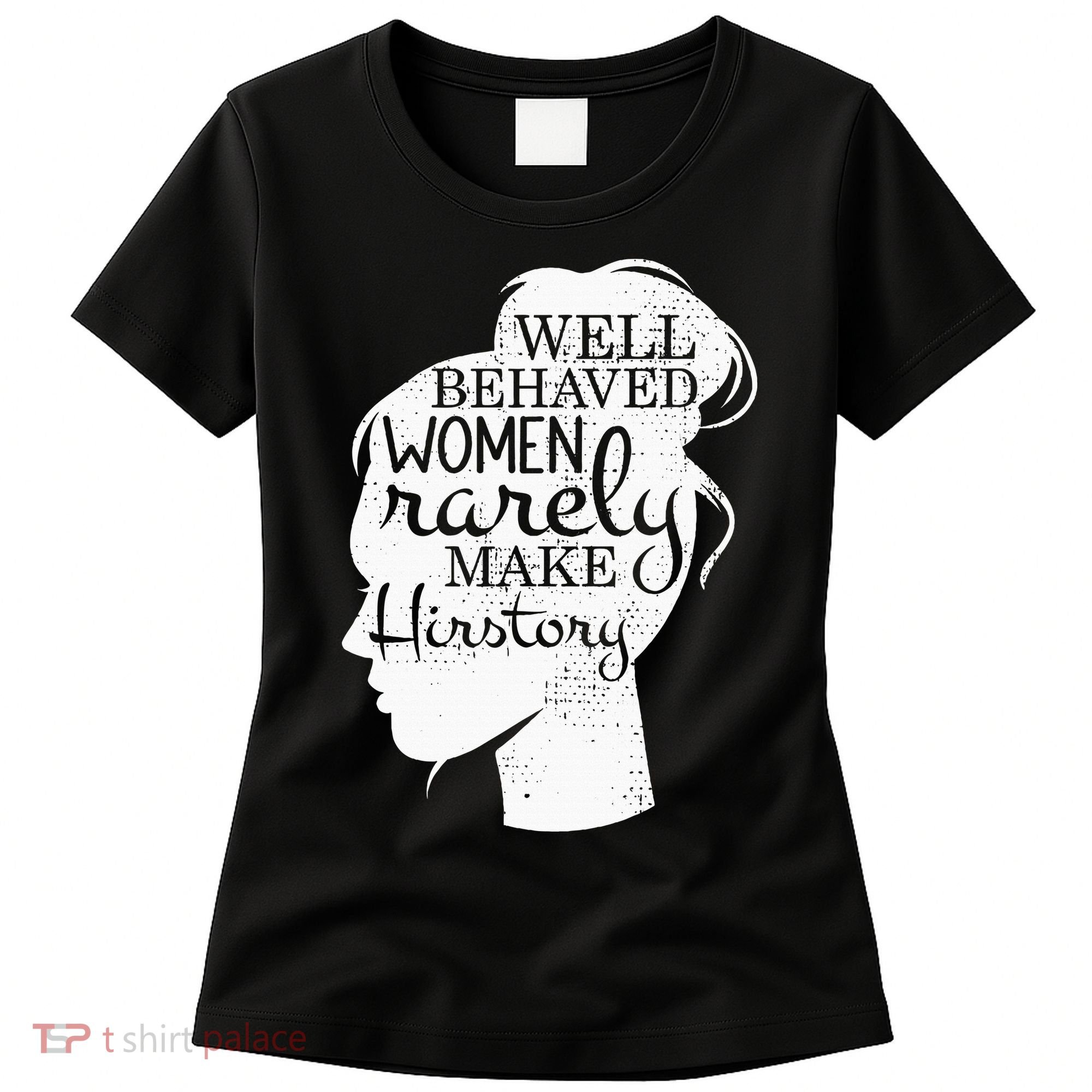 Well Behaved Women Rarely Make History Feminist Women's T-Shirt