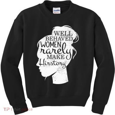 Well Behaved Women Rarely Make History Feminist Kids Sweatshirt