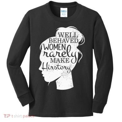 Well Behaved Women Rarely Make History Feminist Kids Long Sleeve Shirt
