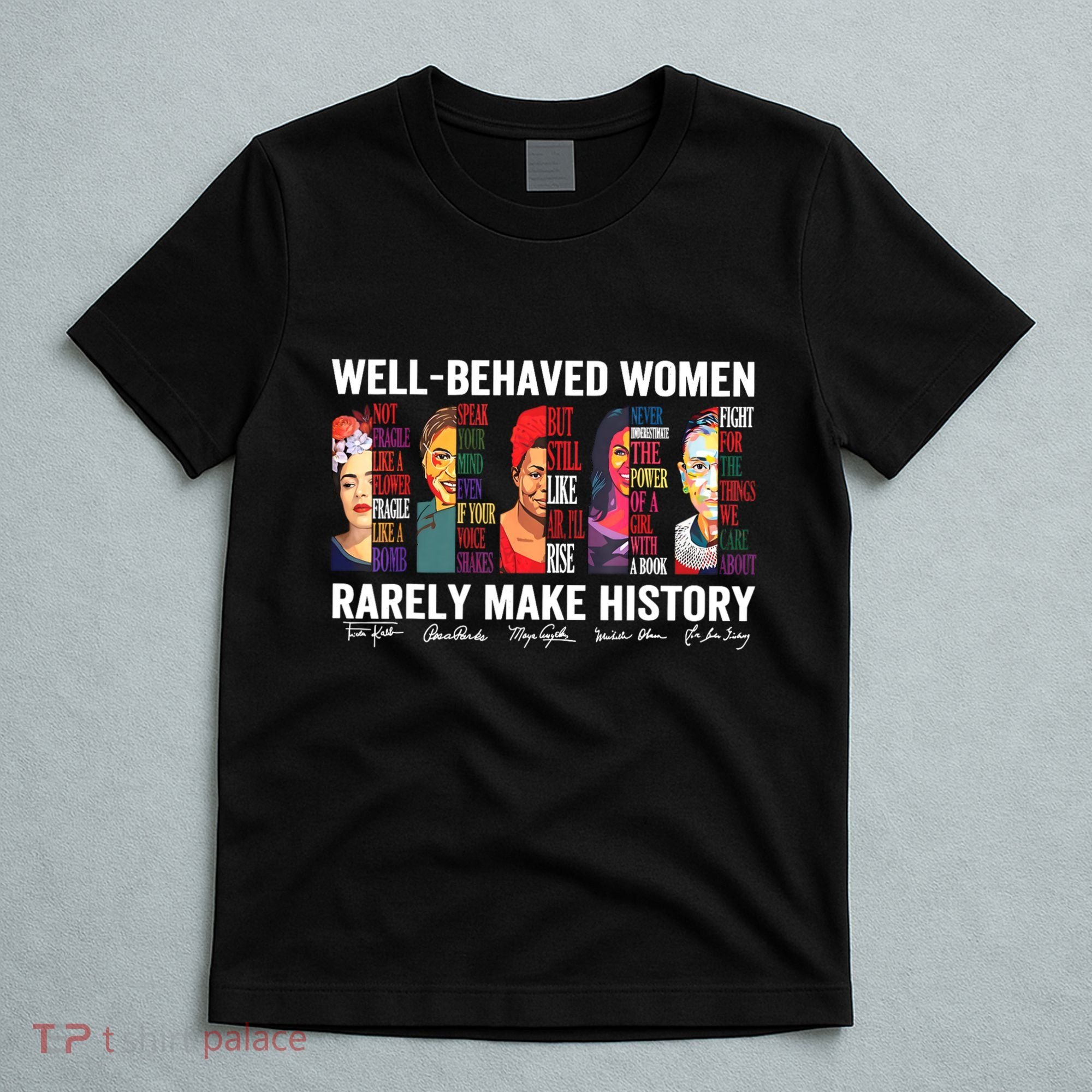 Well Behaved Women Rarely Make History T-Shirt